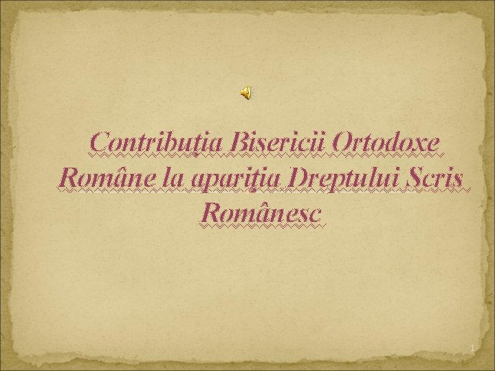 Contribuţia Bisericii Ortodoxe Române la apariţia Dreptului Scris Românesc 1 