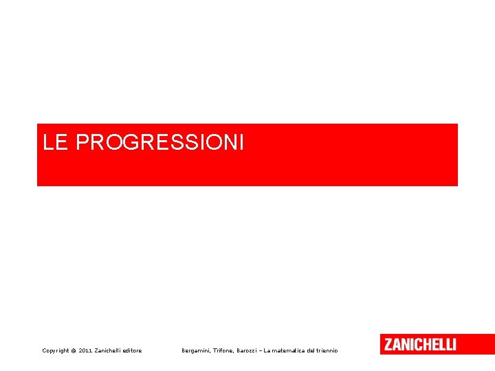 LE PROGRESSIONI Copyright © 2011 Zanichelli editore Bergamini, Trifone, Barozzi – La matematica del