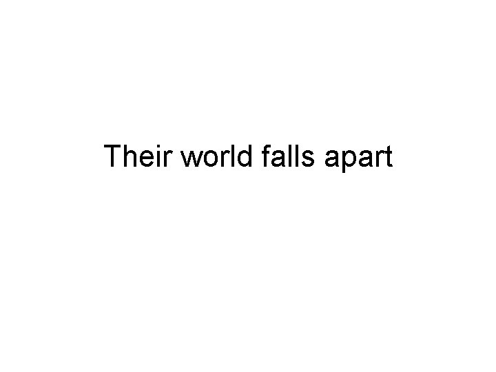 Their world falls apart 