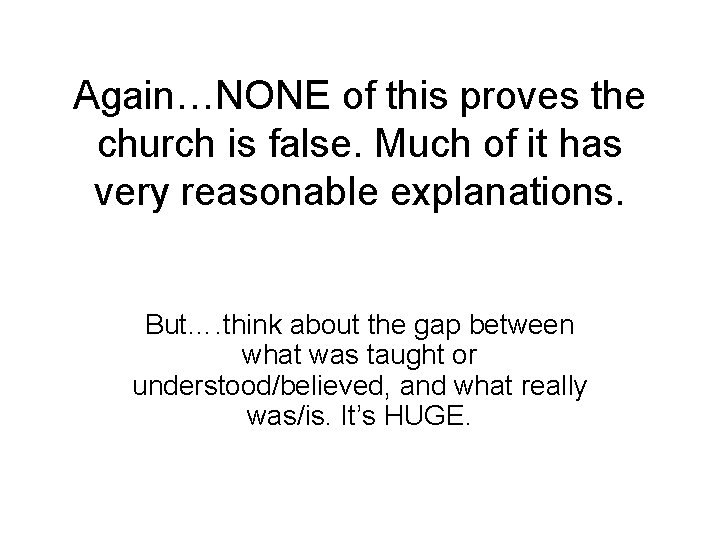 Again…NONE of this proves the church is false. Much of it has very reasonable