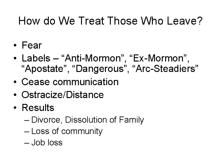 How do We Treat Those Who Leave? • Fear • Labels – “Anti-Mormon”, “Ex-Mormon”,
