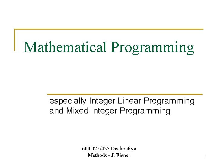 Mathematical Programming especially Integer Linear Programming and Mixed Integer Programming 600. 325/425 Declarative Methods