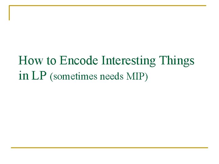 How to Encode Interesting Things in LP (sometimes needs MIP) 