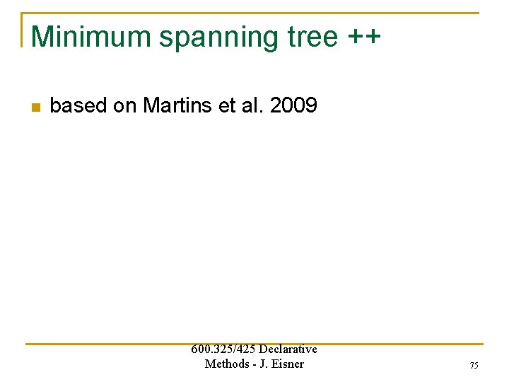Minimum spanning tree ++ n based on Martins et al. 2009 600. 325/425 Declarative