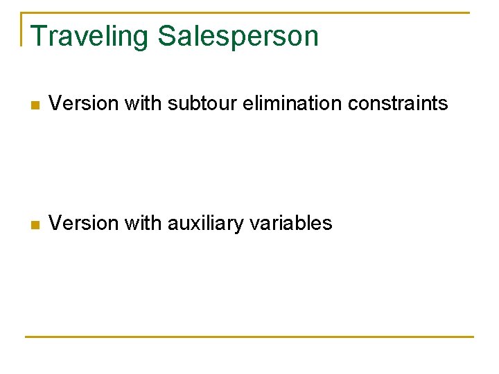 Traveling Salesperson n Version with subtour elimination constraints n Version with auxiliary variables 