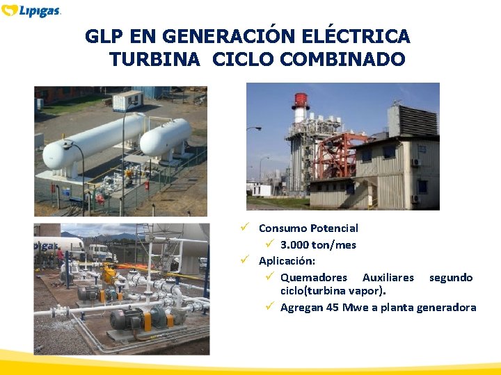 GLP EN GENERACIÓN ELÉCTRICA TURBINA CICLO COMBINADO ü Consumo Potencial ü 3. 000 ton/mes GLP EN GENERACIÓN ELÉCTRICA TURBINA CICLO COMBINADO ü Consumo Potencial ü 3. 000 ton/mes