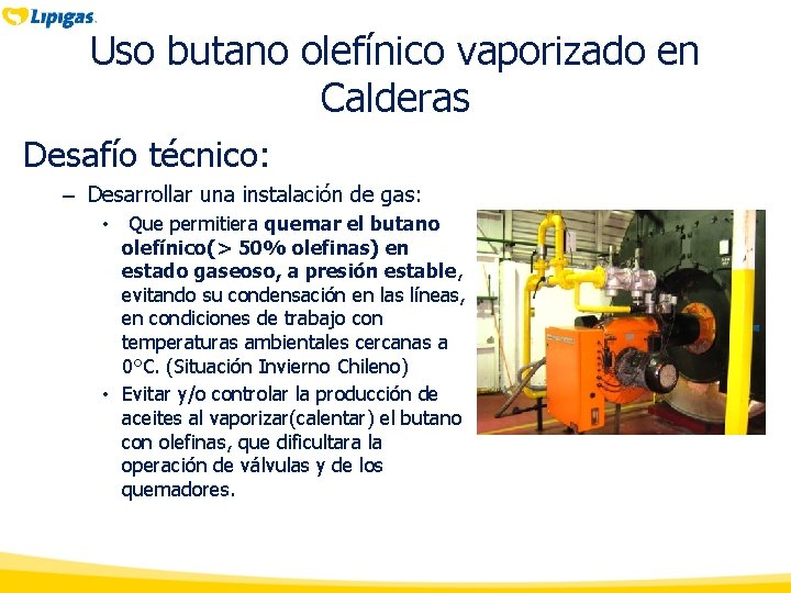 Uso butano olefínico vaporizado en Calderas Desafío técnico: – Desarrollar una instalación de gas: Uso butano olefínico vaporizado en Calderas Desafío técnico: – Desarrollar una instalación de gas: