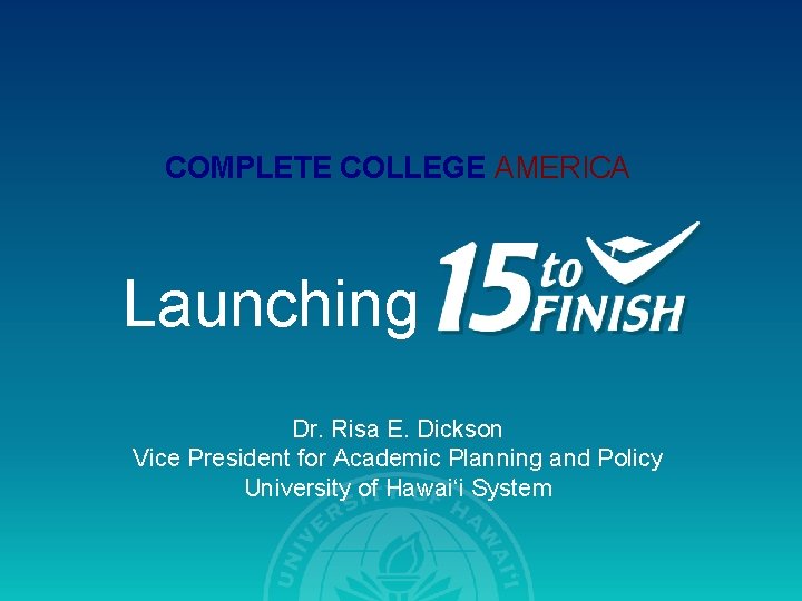 COMPLETE COLLEGE AMERICA Launching Dr. Risa E. Dickson Vice President for Academic Planning and COMPLETE COLLEGE AMERICA Launching Dr. Risa E. Dickson Vice President for Academic Planning and