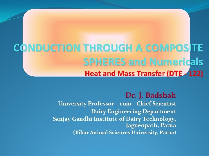 CONDUCTION THROUGH A COMPOSITE SPHERES and Numericals Heat and Mass Transfer (DTE - 122) CONDUCTION THROUGH A COMPOSITE SPHERES and Numericals Heat and Mass Transfer (DTE - 122)
