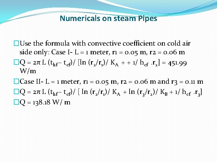 Numericals on steam Pipes �Use the formula with convective coefficient on cold air side Numericals on steam Pipes �Use the formula with convective coefficient on cold air side
