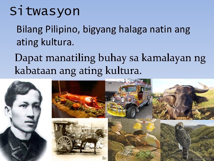 Sitwasyon Bilang Pilipino, bigyang halaga natin ang ating kultura. Dapat manatiling buhay sa kamalayan