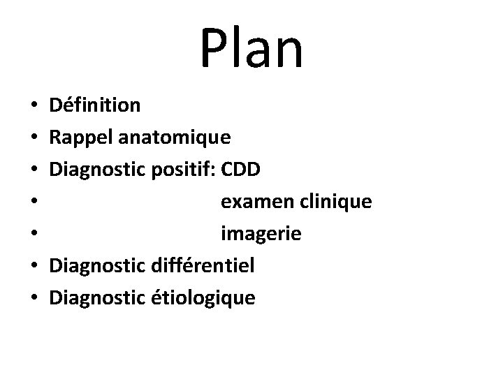 Plan • • Définition Rappel anatomique Diagnostic positif: CDD examen clinique imagerie Diagnostic différentiel
