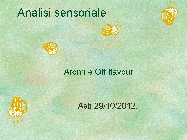  Analisi sensoriale Aromi e Off flavour Asti 29/10/2012. 