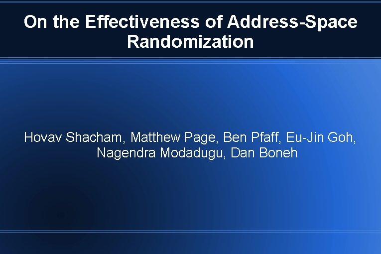 On the Effectiveness of Address-Space Randomization Hovav Shacham, Matthew Page, Ben Pfaff, Eu-Jin Goh,