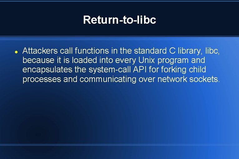 Return-to-libc Attackers call functions in the standard C library, libc, because it is loaded