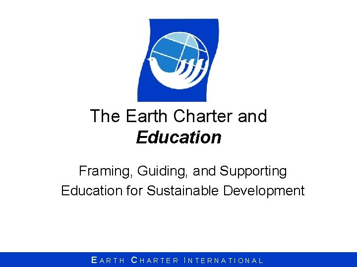 The Earth Charter and Education Framing, Guiding, and Supporting Education for Sustainable Development EARTH