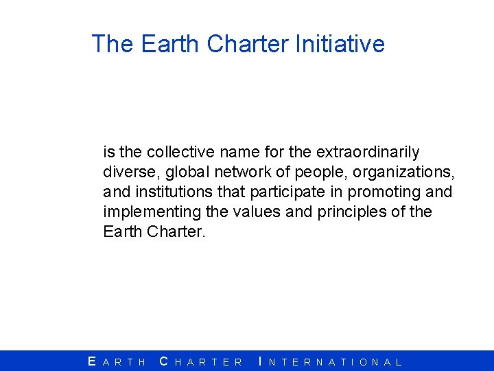 The Earth Charter Initiative is the collective name for the extraordinarily diverse, global network