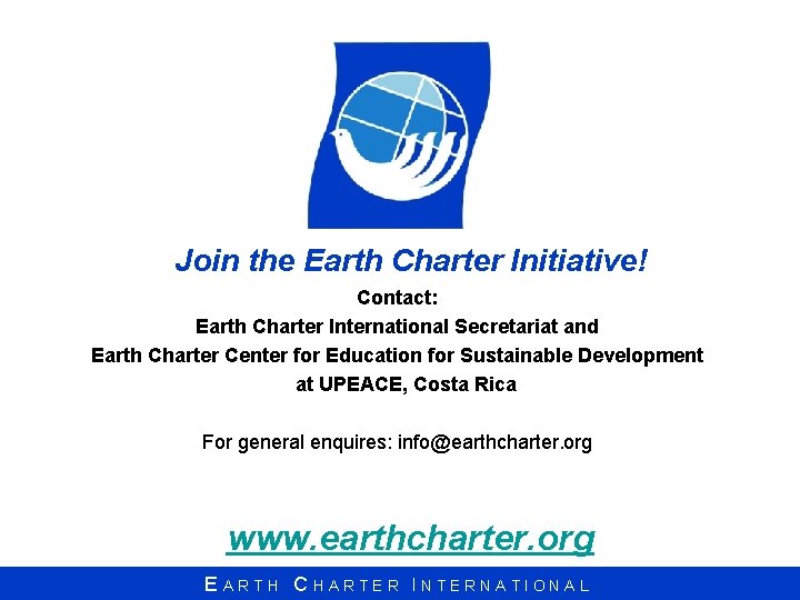 Join the Earth Charter Initiative! Contact: Earth Charter International Secretariat and Earth Charter Center
