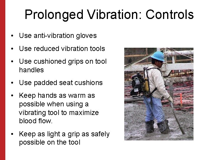 Prolonged Vibration: Controls • Use anti-vibration gloves • Use reduced vibration tools • Use