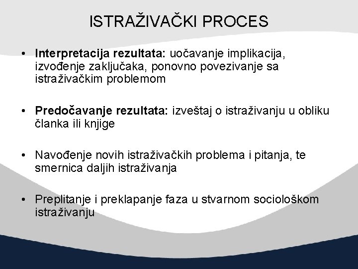 ISTRAŽIVAČKI PROCES • Interpretacija rezultata: uočavanje implikacija, izvođenje zaključaka, ponovno povezivanje sa istraživačkim problemom