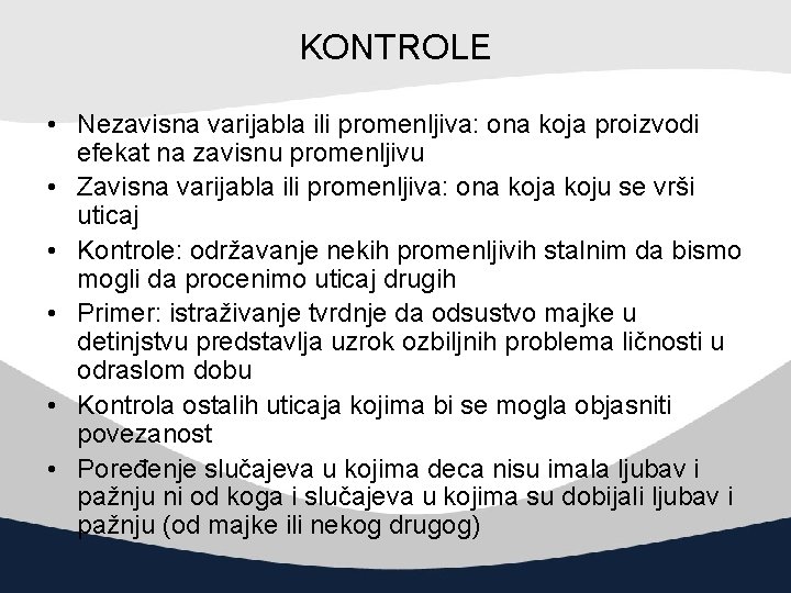 KONTROLE • Nezavisna varijabla ili promenljiva: ona koja proizvodi efekat na zavisnu promenljivu •