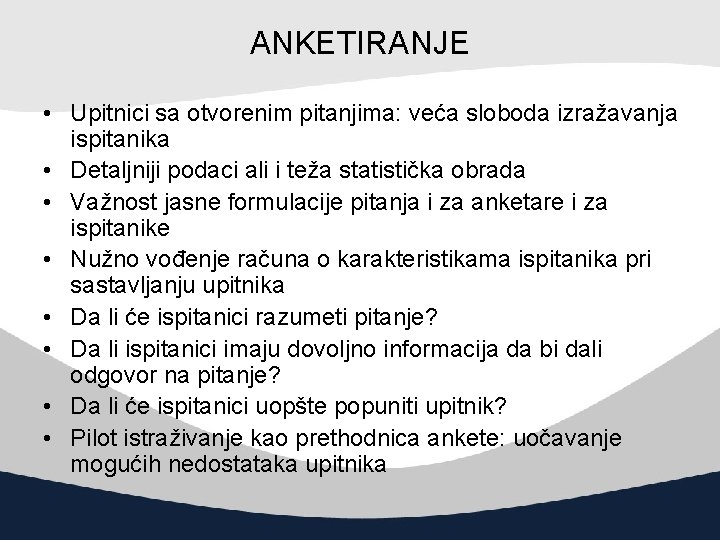 ANKETIRANJE • Upitnici sa otvorenim pitanjima: veća sloboda izražavanja ispitanika • Detaljniji podaci ali