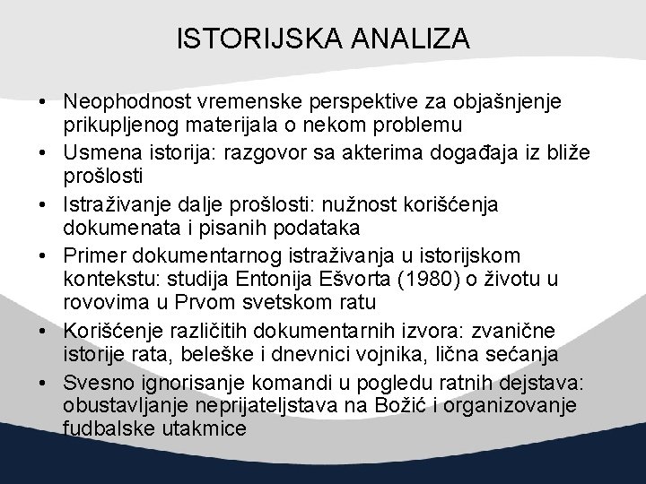 ISTORIJSKA ANALIZA • Neophodnost vremenske perspektive za objašnjenje prikupljenog materijala o nekom problemu •
