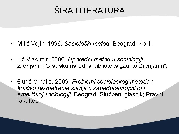 ŠIRA LITERATURA • Milić Vojin. 1996. Sociološki metod. Beograd: Nolit. • Ilić Vladimir. 2006.