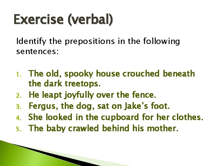 Exercise (verbal) Identify the prepositions in the following sentences: 1. 2. 3. 4. 5.