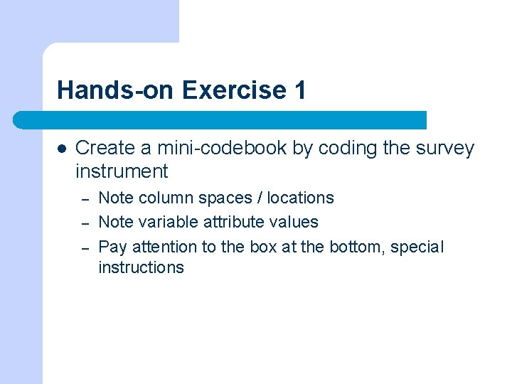 Hands-on Exercise 1 l Create a mini-codebook by coding the survey instrument – –