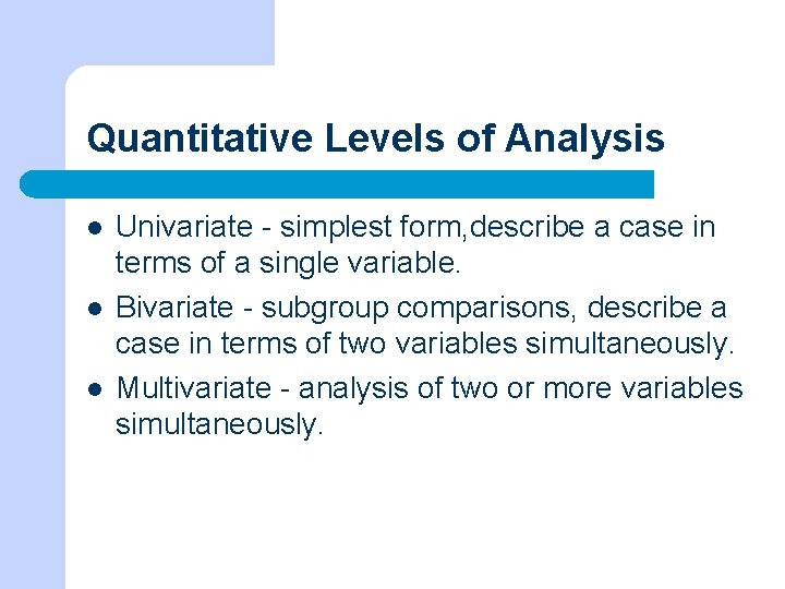 Quantitative Levels of Analysis l l l Univariate - simplest form, describe a case