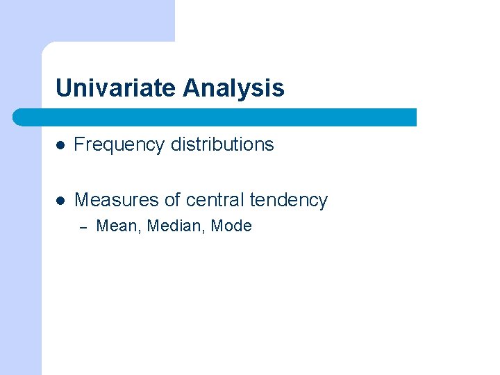 Univariate Analysis l Frequency distributions l Measures of central tendency – Mean, Median, Mode