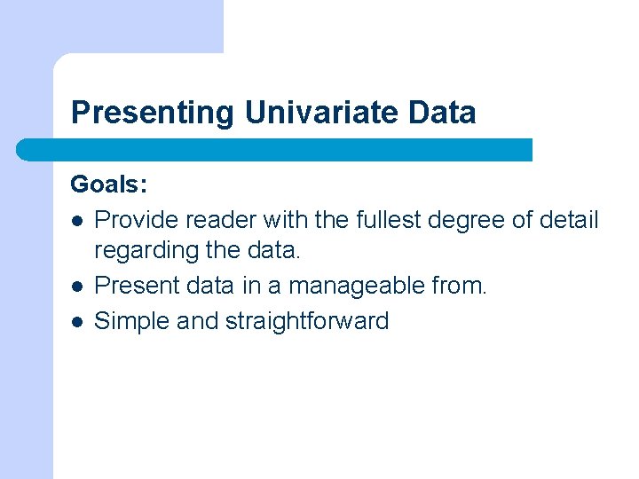 Presenting Univariate Data Goals: l Provide reader with the fullest degree of detail regarding