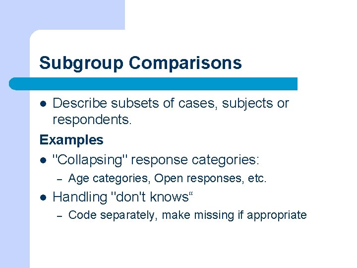 Subgroup Comparisons Describe subsets of cases, subjects or respondents. Examples l "Collapsing" response categories: