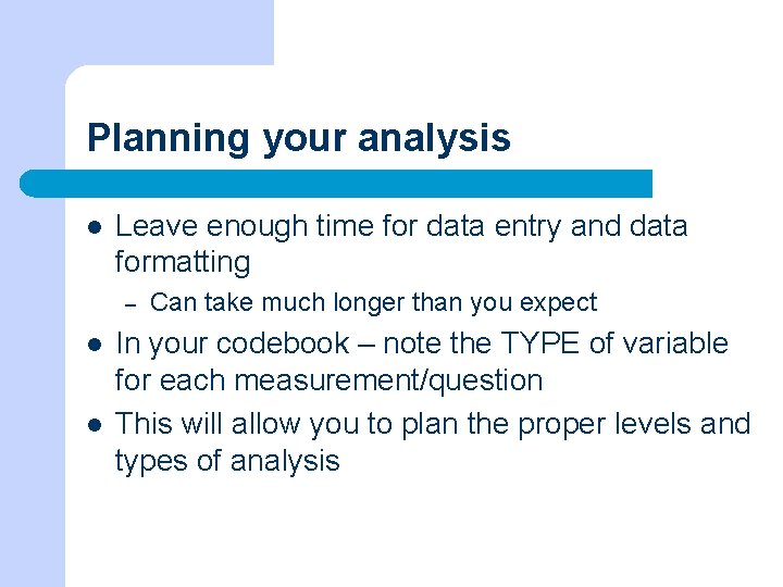 Planning your analysis l Leave enough time for data entry and data formatting –