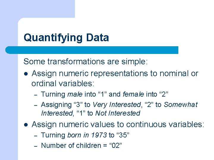 Quantifying Data Some transformations are simple: l Assign numeric representations to nominal or ordinal
