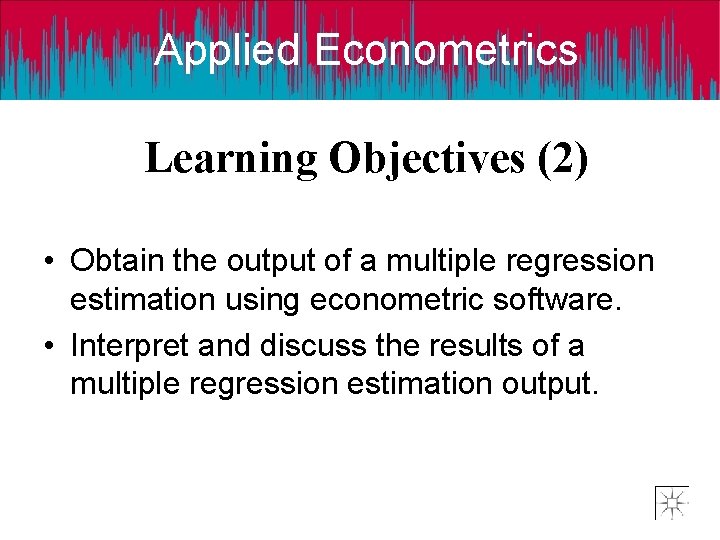 Applied Econometrics Learning Objectives (2) • Obtain the output of a multiple regression estimation