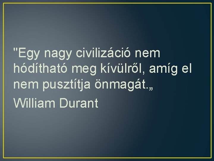 "Egy nagy civilizáció nem hódítható meg kívülről, amíg el nem pusztítja önmagát. „ William