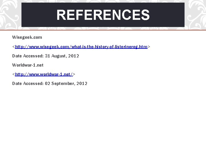 REFERENCES Wisegeek. com <http: //www. wisegeek. com/what-is-the-history-of-listerinereg. htm> Date Accessed: 31 August, 2012 Worldwar-1.