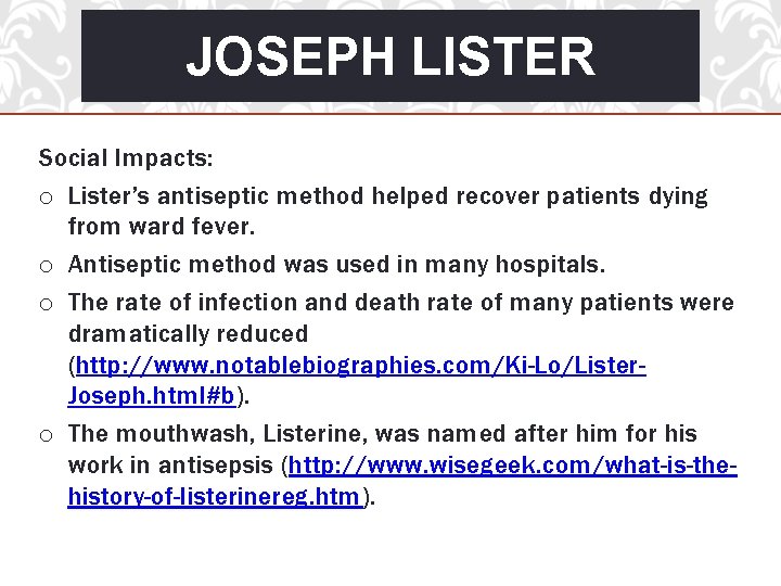 JOSEPH LISTER Social Impacts: o Lister’s antiseptic method helped recover patients dying from ward