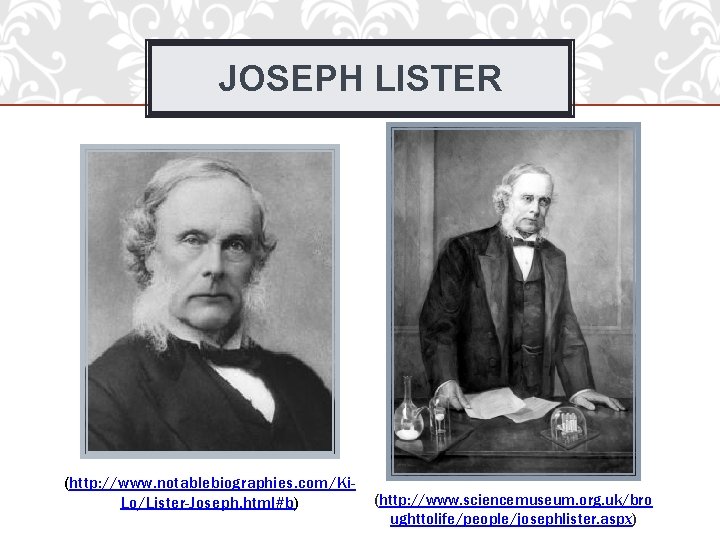 JOSEPH LISTER (http: //www. notablebiographies. com/Ki. Lo/Lister-Joseph. html#b) (http: //www. sciencemuseum. org. uk/bro ughttolife/people/josephlister.