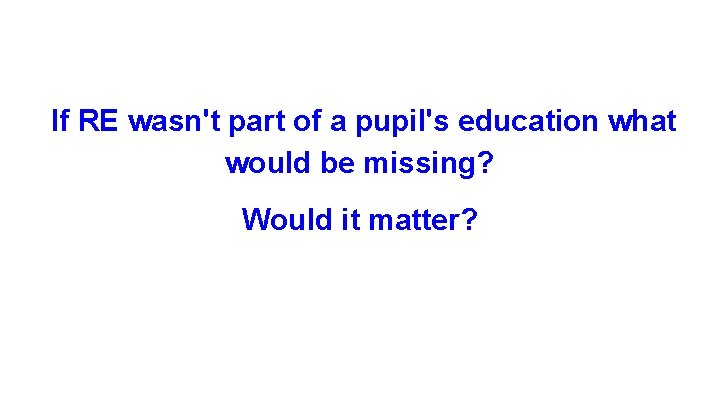 If RE wasn't part of a pupil's education what would be missing? Would it