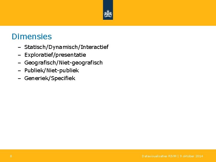 Dimensies – – – 8 Statisch/Dynamisch/Interactief Exploratief/presentatie Geografisch/Niet-geografisch Publiek/Niet-publiek Generiek/Specifiek Datavisualisaties RIVM | 9