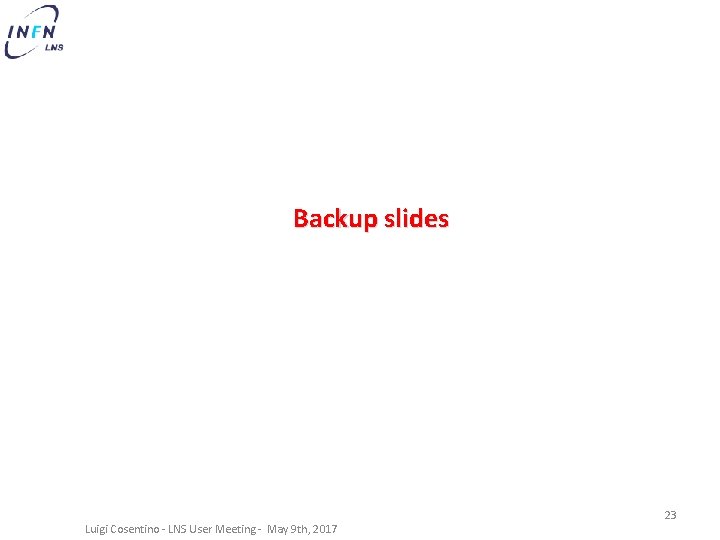 Backup slides Luigi Cosentino - LNS User Meeting - May 9 th, 2017 23