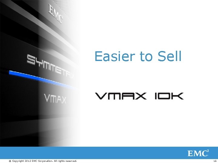 Easier to Sell © Copyright 2012 EMC Corporation. All rights reserved. 16 