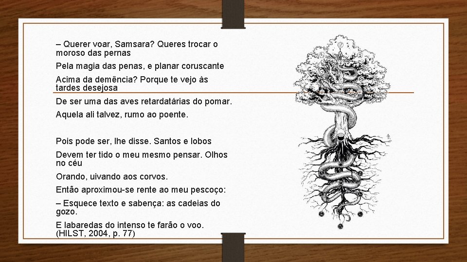 – Querer voar, Samsara? Queres trocar o moroso das pernas Pela magia das penas,