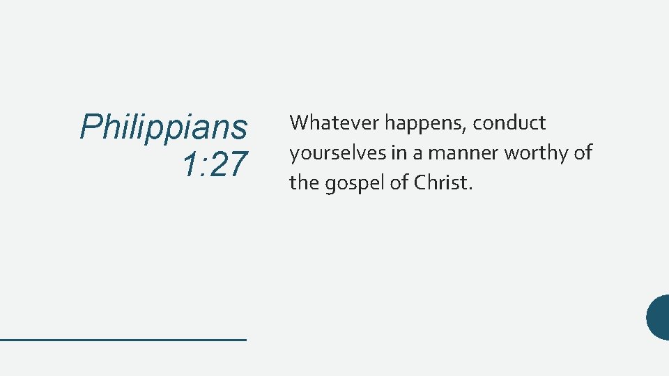 Philippians 1: 27 Whatever happens, conduct yourselves in a manner worthy of the gospel