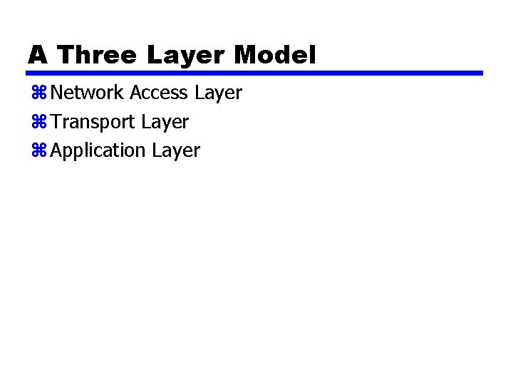A Three Layer Model z Network Access Layer z Transport Layer z Application Layer