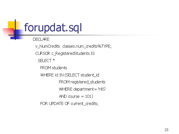 forupdat. sql DECLARE v_Num. Credits classes. num_credits%TYPE; CURSOR c_Registered. Students IS SELECT * FROM