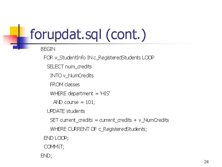 forupdat. sql (cont. ) BEGIN FOR v_Student. Info IN c_Registered. Students LOOP SELECT num_credits